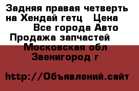 Задняя правая четверть на Хендай гетц › Цена ­ 6 000 - Все города Авто » Продажа запчастей   . Московская обл.,Звенигород г.